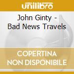 John Ginty - Bad News Travels cd