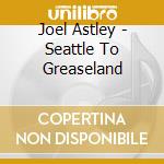 Joel Astley - Seattle To Greaseland cd