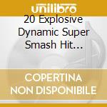 20 Explosive Dynamic Super Smash Hit Explosions! / Various cd musicale
