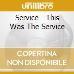 Service - This Was The Service cd musicale