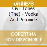 Civil Tones (The) - Vodka And Peroxide cd musicale