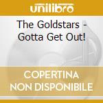 The Goldstars - Gotta Get Out! cd musicale di The Goldstars