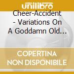Cheer-Accident - Variations On A Goddamn Old Man Vol. 2 cd musicale