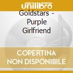 Goldstars - Purple Girlfriend cd musicale