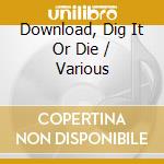 Download, Dig It Or Die / Various cd musicale