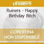 Ruiners - Happy Birthday Bitch cd musicale