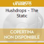 Hushdrops - The Static cd musicale