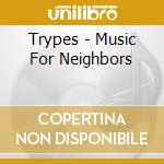Trypes - Music For Neighbors cd musicale