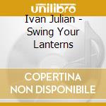 Ivan Julian - Swing Your Lanterns cd musicale