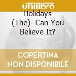 Holidays (The)- Can You Believe It? cd