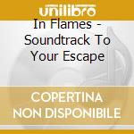 In Flames - Soundtrack To Your Escape cd musicale di Flames In