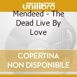 Mendeed - The Dead Live By Love cd musicale di MENDEED
