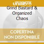 Grind Bastard & Organized Chaos cd