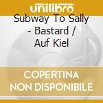 Subway To Sally - Bastard / Auf Kiel cd musicale di Subway To Sally