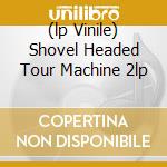 (lp Vinile) Shovel Headed Tour Machine 2lp cd