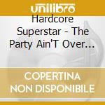 Hardcore Superstar - The Party Ain'T Over 'Til We Say So cd musicale di Hardcore Superstar