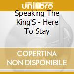 Speaking The King'S - Here To Stay cd