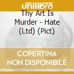 Thy Art Is Murder - Hate (Ltd) (Pict) cd musicale di Thy Art Is Murder