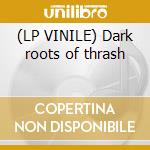 (LP VINILE) Dark roots of thrash