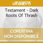 Testament - Dark Roots Of Thrash cd