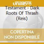 Testament - Dark Roots Of Thrash (Reis) cd