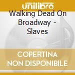 Walking Dead On Broadway - Slaves cd musicale di Walking Dead On Broadway