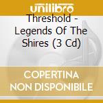 Threshold - Legends Of The Shires (3 Cd) cd musicale di Threshold