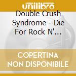 Double Crush Syndrome - Die For Rock N' Roll (2 Cd)