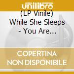 (LP Vinile) While She Sleeps - You Are We lp vinile di While She Sleeps