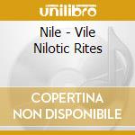 Nile - Vile Nilotic Rites cd musicale
