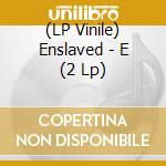 (LP Vinile) Enslaved - E (2 Lp) lp vinile di Enslaved