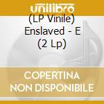 (LP Vinile) Enslaved - E (2 Lp) vinile