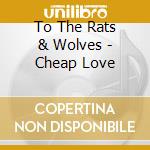 To The Rats & Wolves - Cheap Love cd