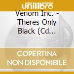 Venom Inc. - Theres Only Black (Cd Digipak) cd