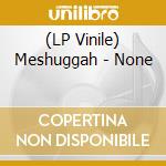 (LP Vinile) Meshuggah - None lp vinile di Meshuggah