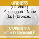 (LP Vinile) Meshuggah - None [Lp] (Bronze With Black Splatter Vinyl, Gatefold, Limited To 500) lp vinile