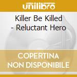 Killer Be Killed - Reluctant Hero cd