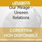 Our Mirage - Unseen Relations cd musicale
