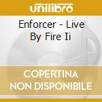 Enforcer - Live By Fire Ii cd musicale