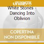 White Stones - Dancing Into Oblivion cd musicale