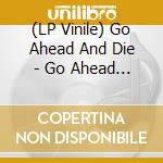 (LP Vinile) Go Ahead And Die - Go Ahead And Die (Clear With Red Splatter) vinile