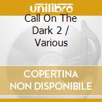 Call On The Dark 2 / Various cd musicale