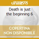 Death is just the beginning 6 cd