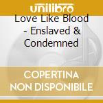 Love Like Blood - Enslaved & Condemned cd musicale di LOVE LIKE BLOOD