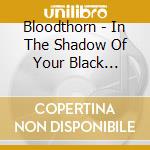 Bloodthorn - In The Shadow Of Your Black... cd musicale di BLOODTHORN