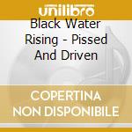 Black Water Rising - Pissed And Driven cd musicale di Black Water Rising
