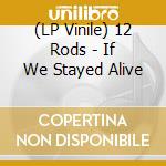 (LP Vinile) 12 Rods - If We Stayed Alive vinile