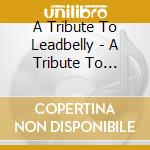 A Tribute To Leadbelly - A Tribute To Leadbelly cd