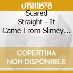 Scared Straight - It Came From Slimey Valley cd musicale di Scared Straight