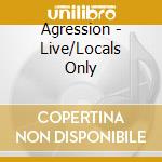 Agression - Live/Locals Only cd musicale di Agression